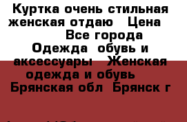 Куртка очень стильная женская отдаю › Цена ­ 320 - Все города Одежда, обувь и аксессуары » Женская одежда и обувь   . Брянская обл.,Брянск г.